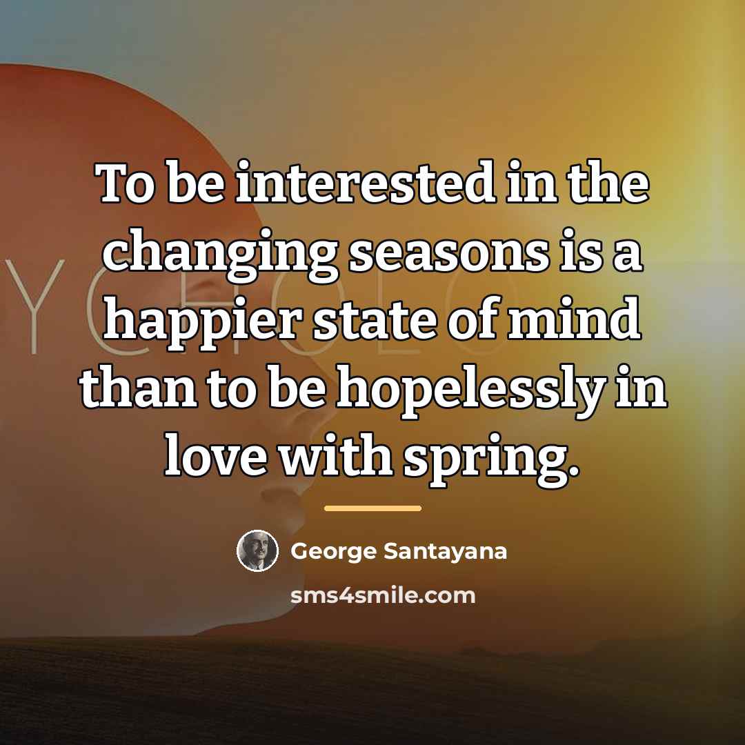 “To be interested in the changing seasons is a happier…” quote by George Santayana