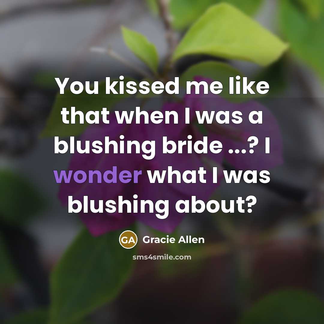 “You kissed me like that when I was a blushing…” quote by Gracie Allen