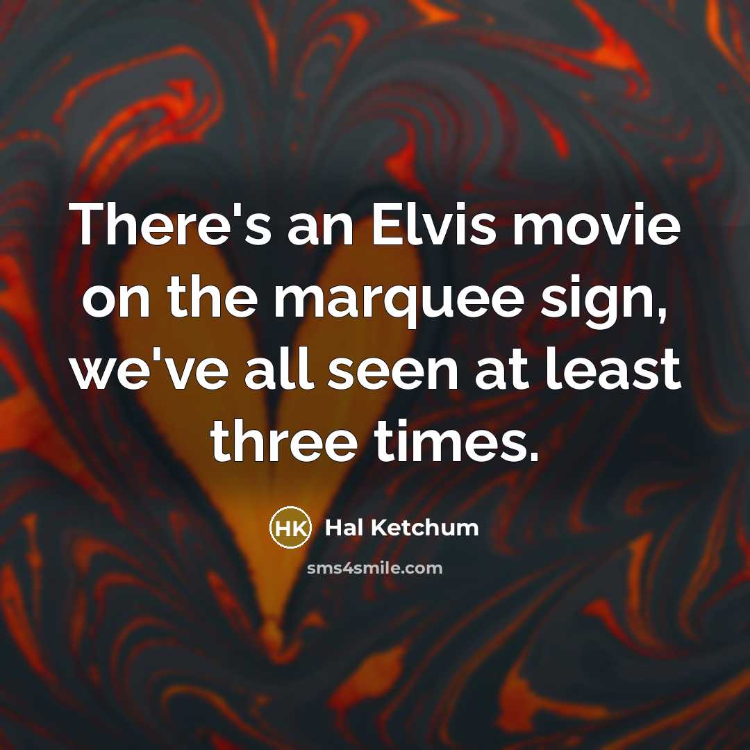 “There's an Elvis movie on the marquee sign, we've all seen at least three times.” quote by Hal Ketchum