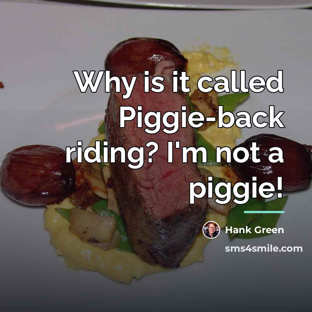 “Why is it called Piggie-back riding? I'm not a piggie!…” quote by Hank Green