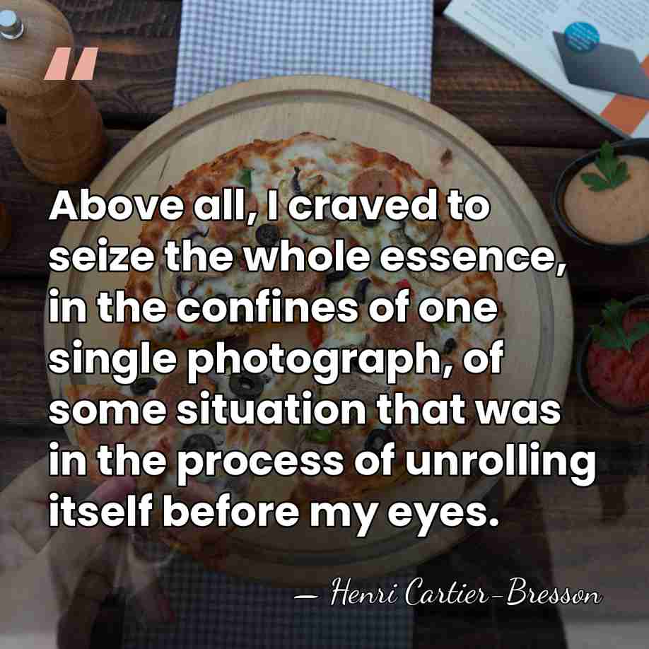 Above all, I craved to seize the whole essence, in the confines&hellip; - Henri Cartier-Bresson