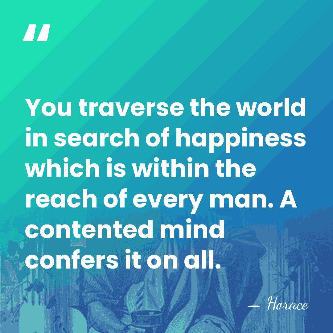 You traverse the world in search of happiness which is within the&hellip; - Horace