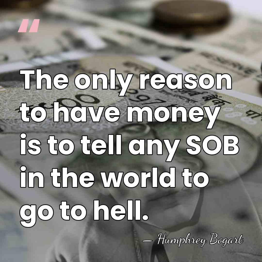 The only reason to have money is to tell any SOB in&hellip; - Humphrey Bogart