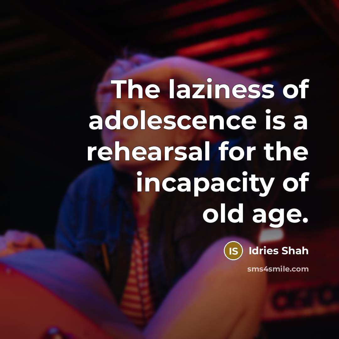 “The laziness of adolescence is a rehearsal for the incapacity…” quote by Idries Shah