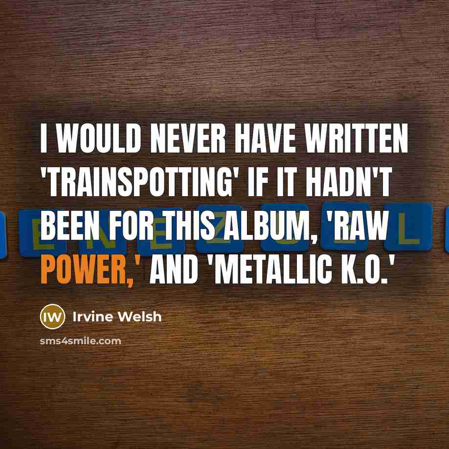 “I would never have written 'Trainspotting' if it hadn't been…” quote by Irvine Welsh