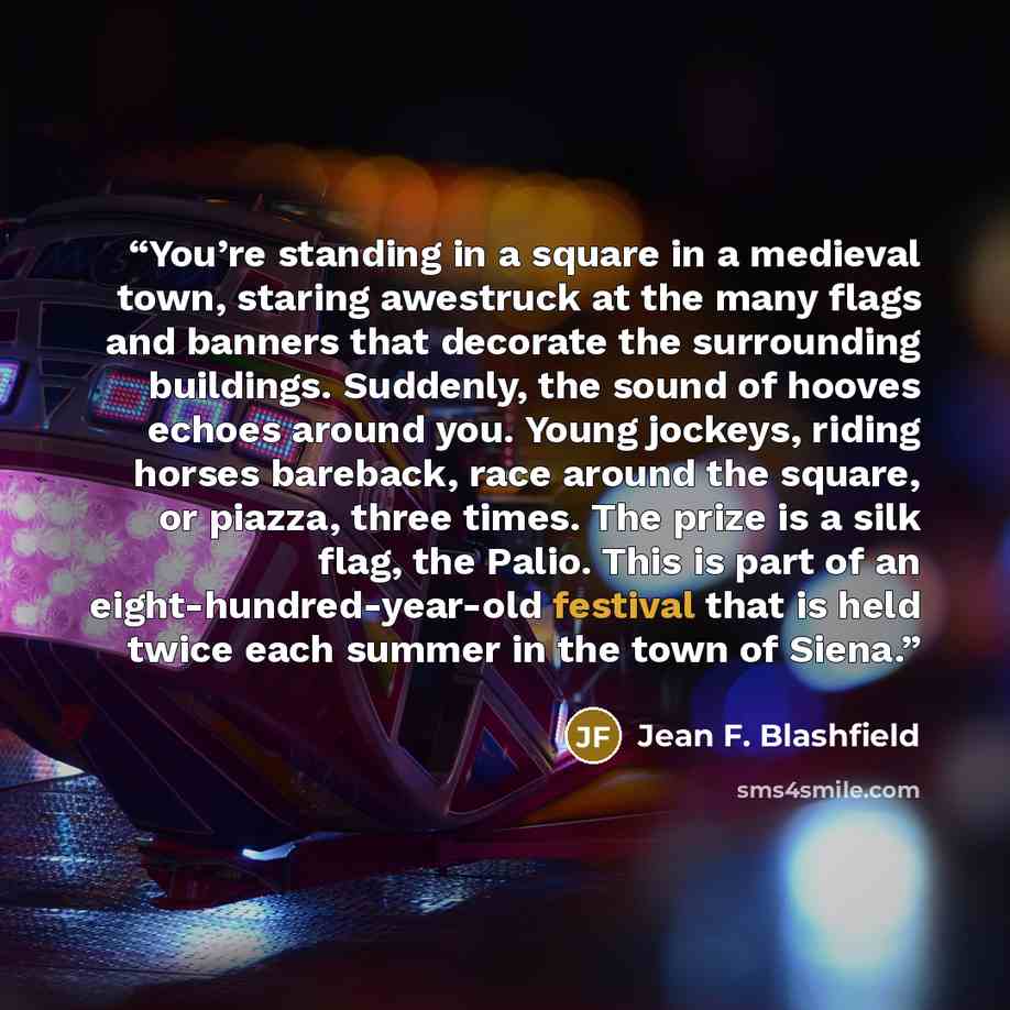 “You’re standing in a square in a medieval town, staring awestruck at the many flags and banners that decorate the surrounding buildings. Suddenly, the sound of hooves echoes around you. Young jockeys, riding horses bareback, race around the square, or piazza, three times. The prize is a silk flag…” quote by Jean F. Blashfield