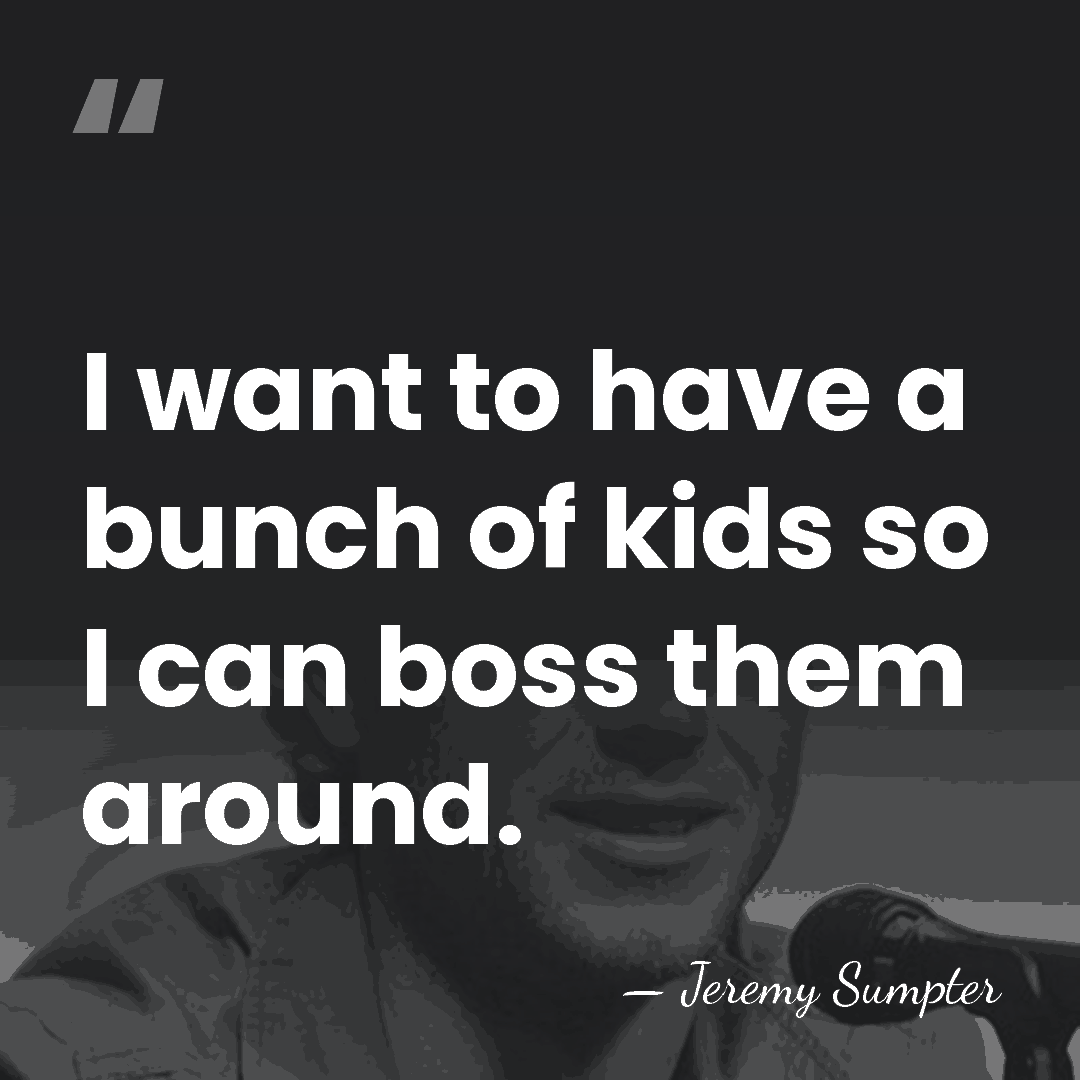 I want to have a bunch of kids so I can boss&hellip; - Jeremy Sumpter
