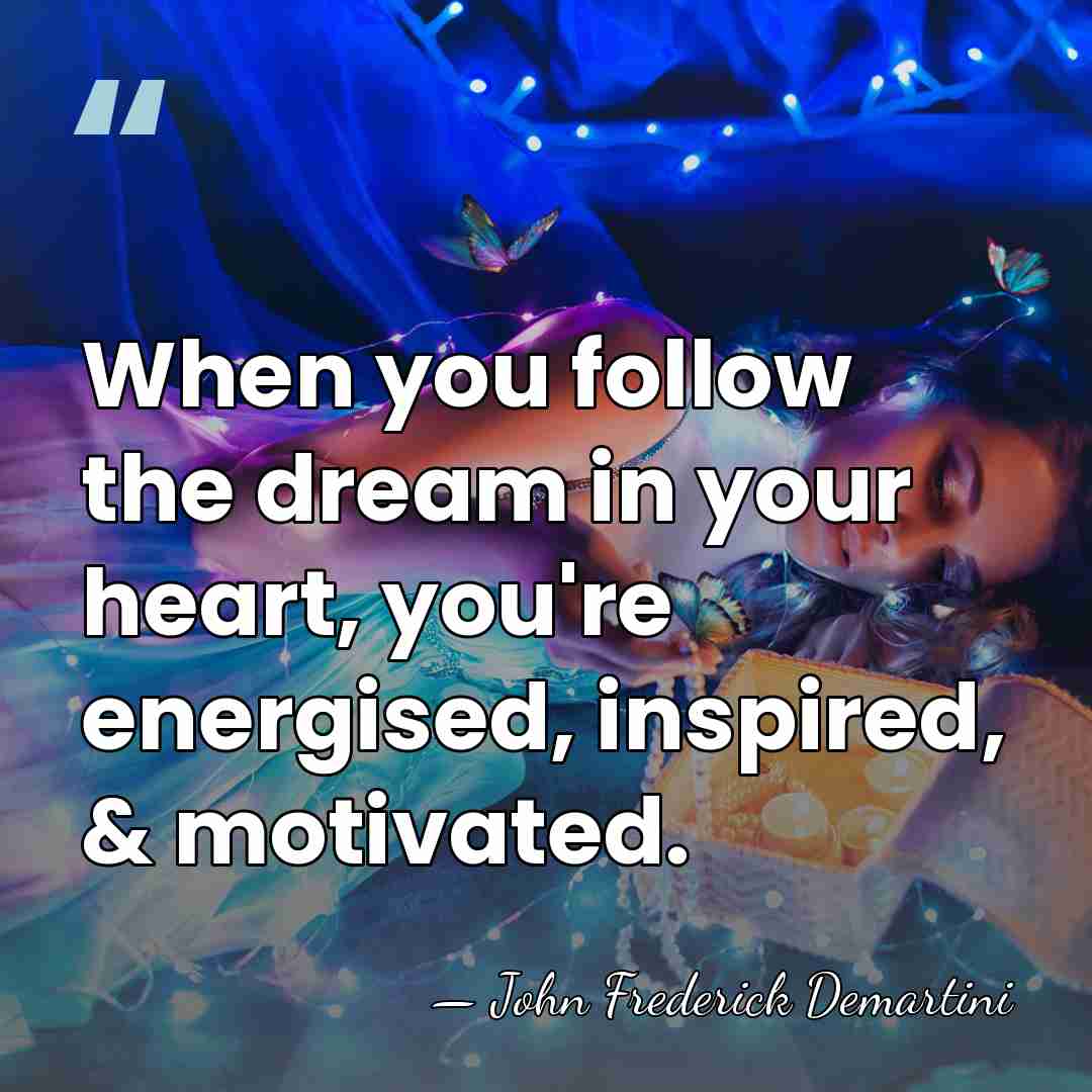When you follow the dream in your heart, you're energised, inspired, &&hellip; - John Frederick Demartini
