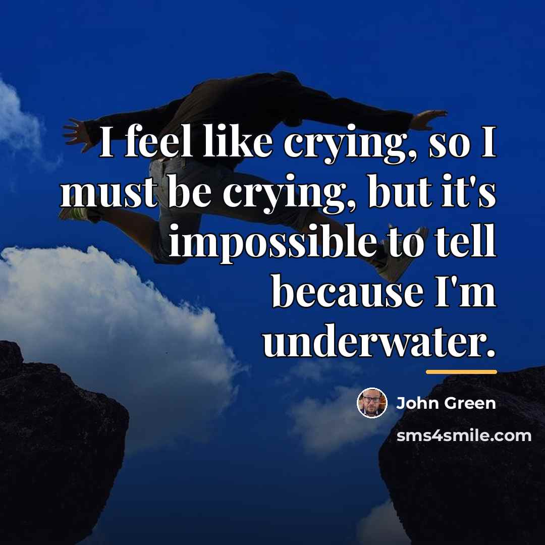 “I feel like crying, so I must be crying, but…” quote by John Green