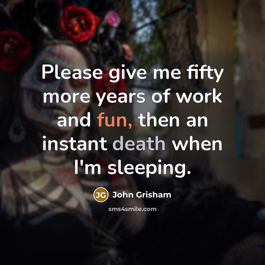“Please give me fifty more years of work and fun,…” quote by John Grisham