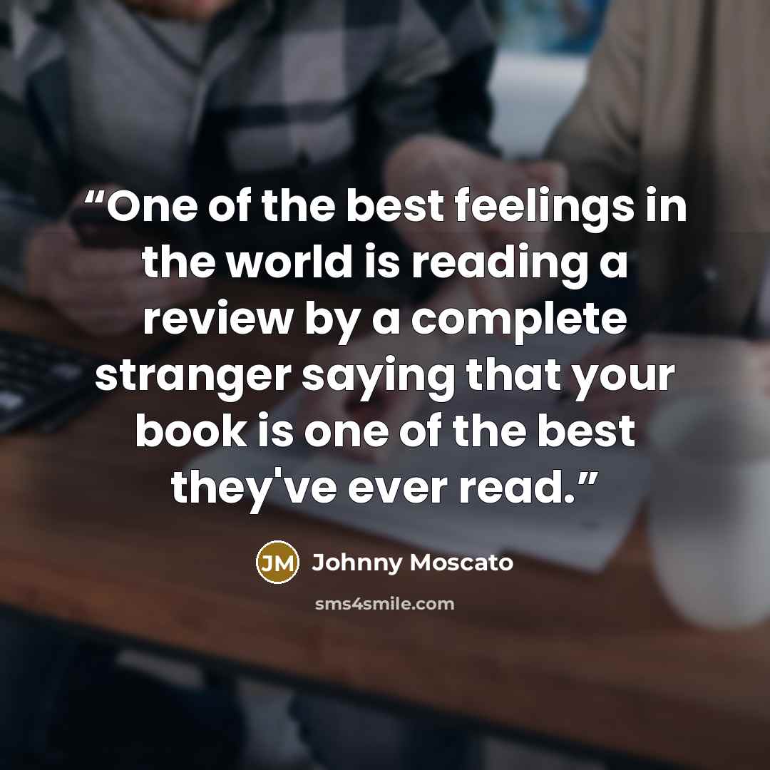 “One of the best feelings in the world is reading a review by a complete stranger saying that your book is one of the best they've ever read.” quote by Johnny Moscato