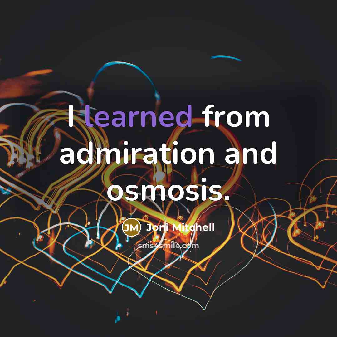 “I learned from admiration and osmosis.…” quote by Joni Mitchell
