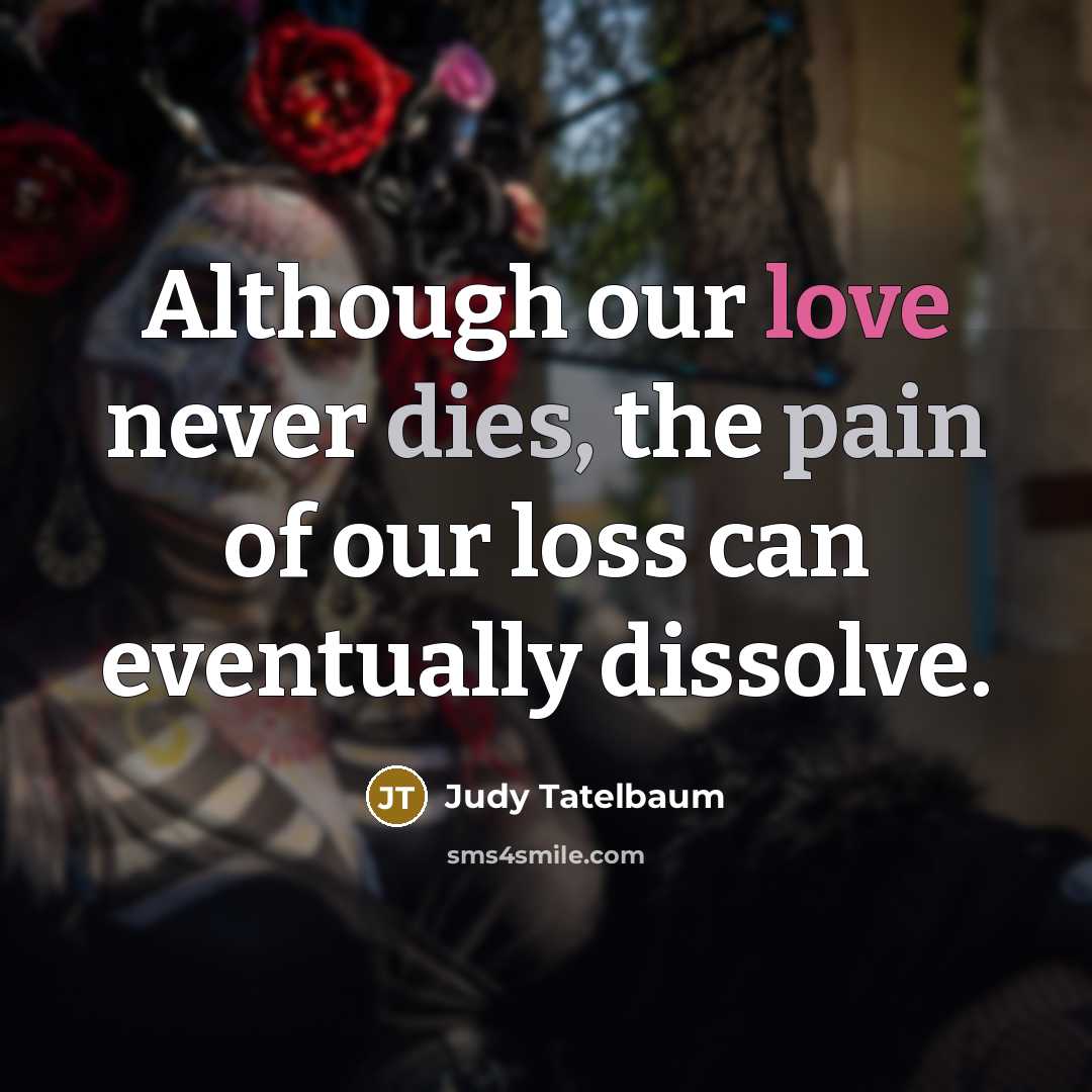 “Although our love never dies, the pain of our loss…” quote by Judy Tatelbaum