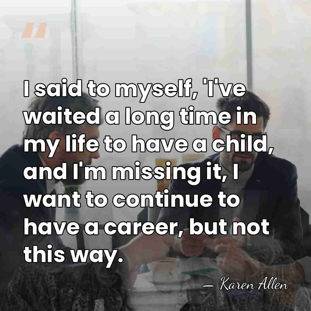 I said to myself, 'I've waited a long time in my life&hellip; - Karen Allen