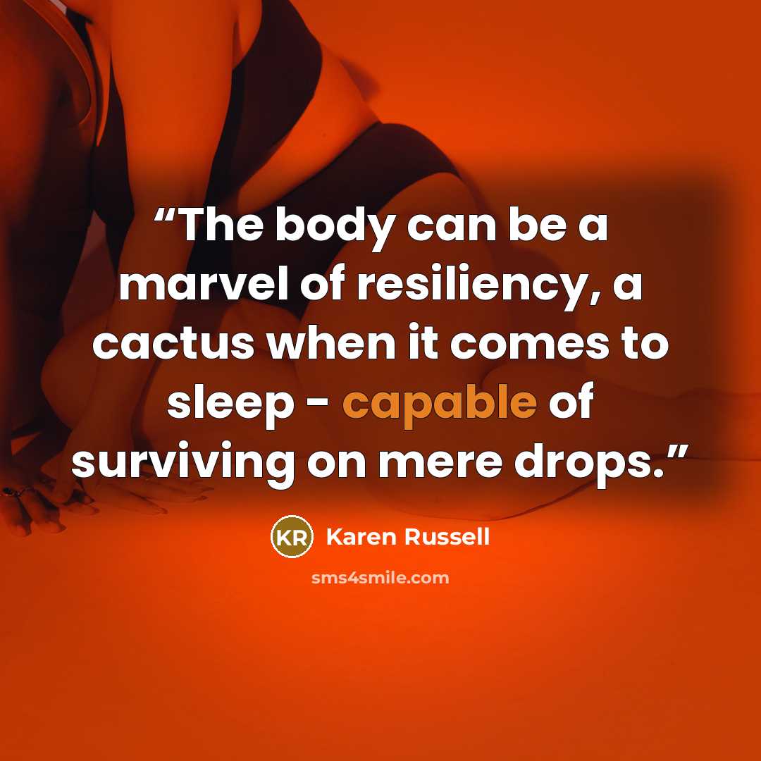 “The body can be a marvel of resiliency, a cactus when it comes to sleep - capable of surviving on mere drops.” quote by Karen Russell