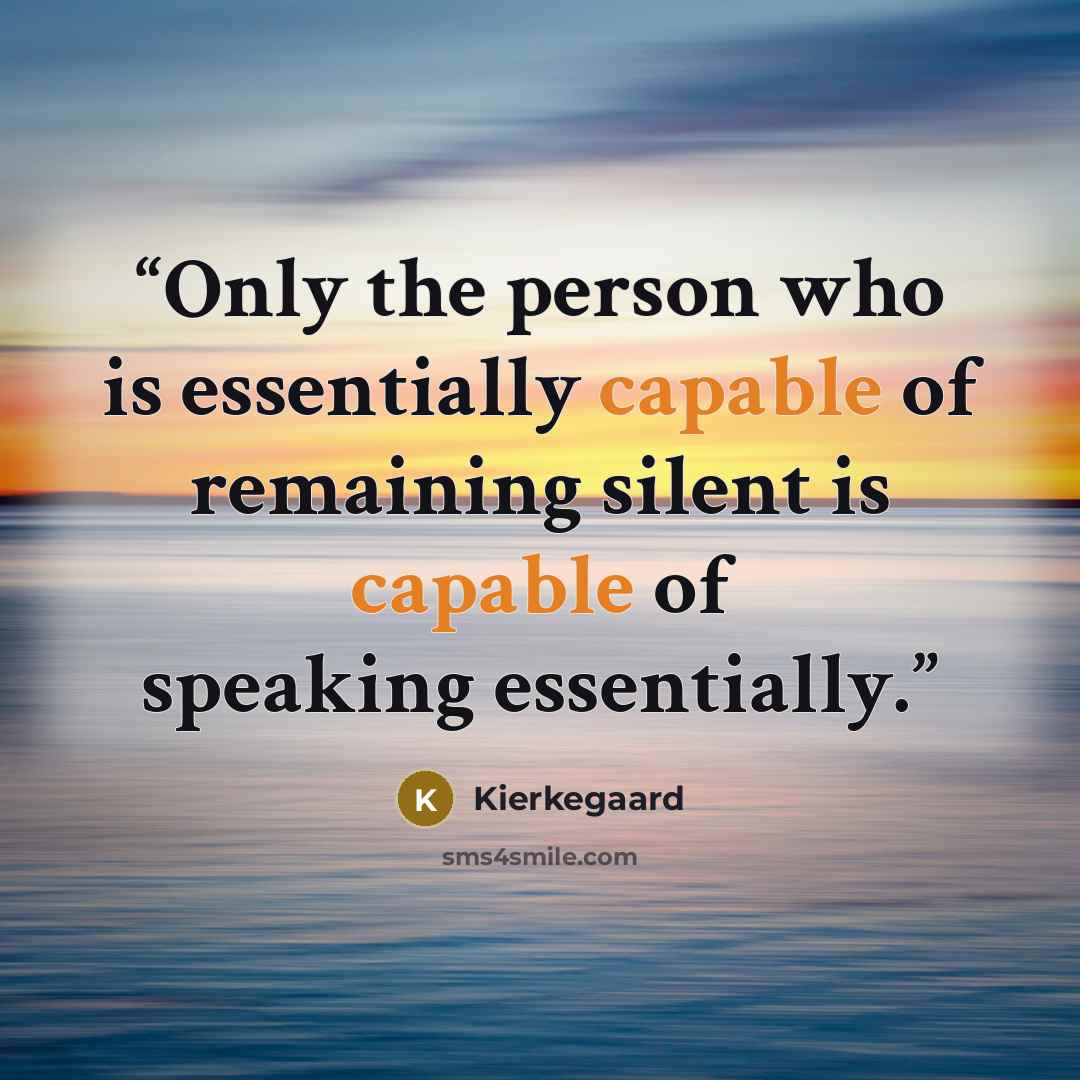 “Only the person who is essentially capable of remaining silent is capable of speaking essentially.” quote by Kierkegaard