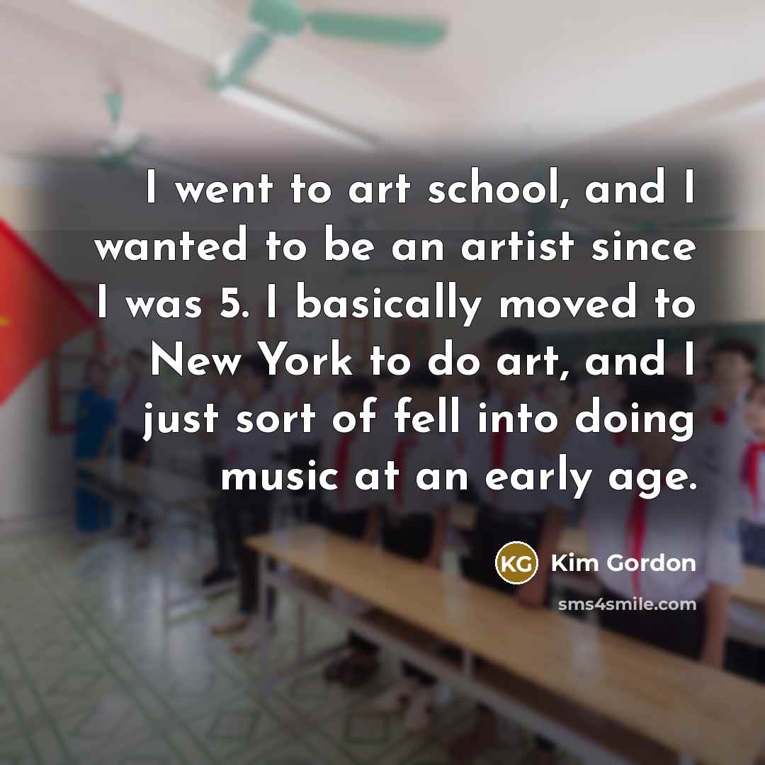 “I went to art school, and I wanted to be…” quote by Kim Gordon