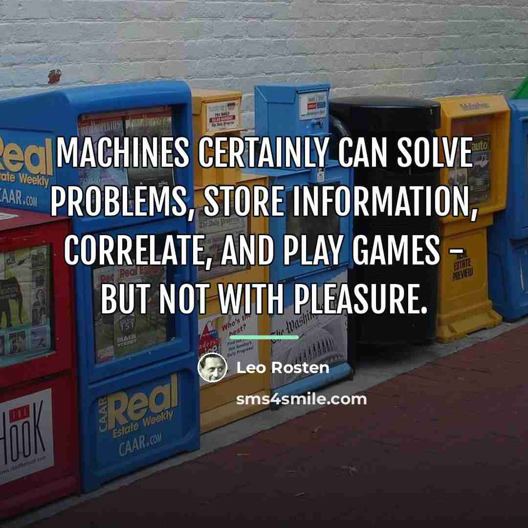 “Machines certainly can solve problems, store information, correlate, and play…” quote by Leo Rosten