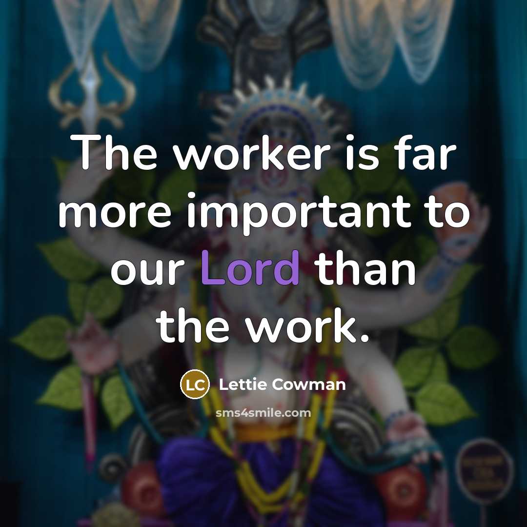 “The worker is far more important to our Lord than…” quote by Lettie Cowman