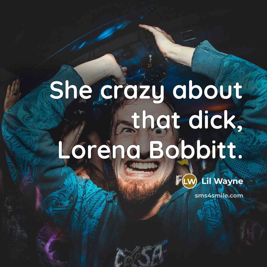 “She crazy about that dick, Lorena Bobbitt.” quote by Lil Wayne