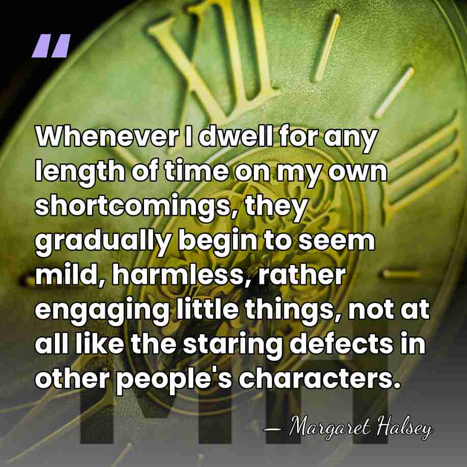 Whenever I dwell for any length of time on my own shortcomings,&hellip; - Margaret Halsey