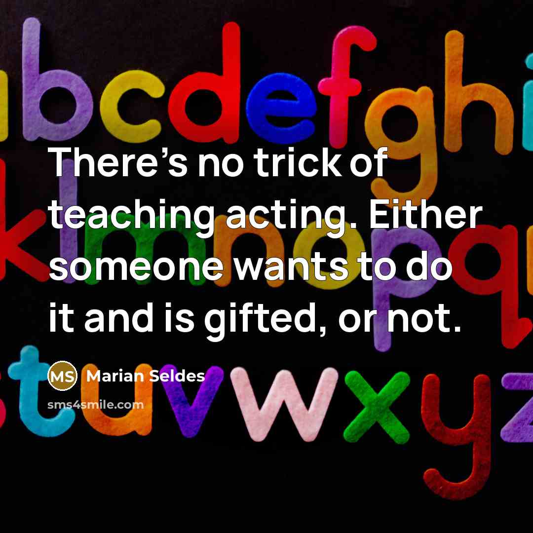 “There's no trick of teaching acting. Either someone wants to…” quote by Marian Seldes