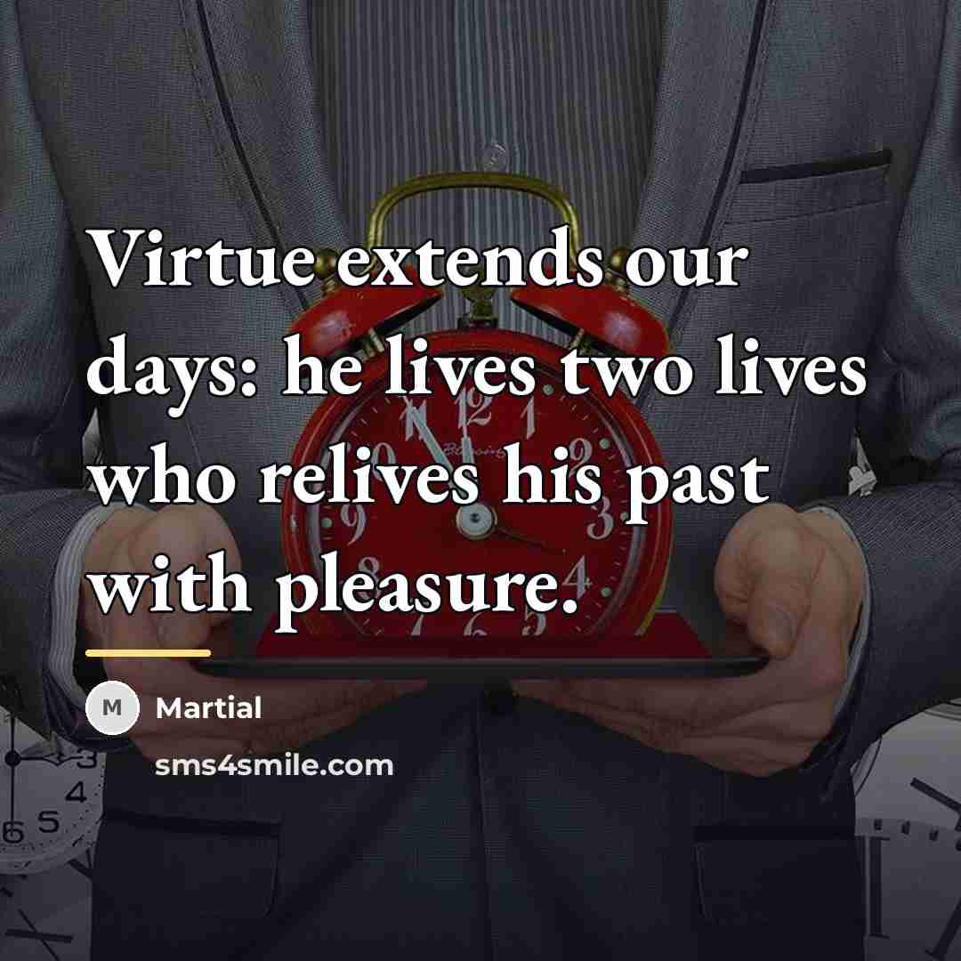 “Virtue extends our days: he lives two lives who relives…” quote by Martial