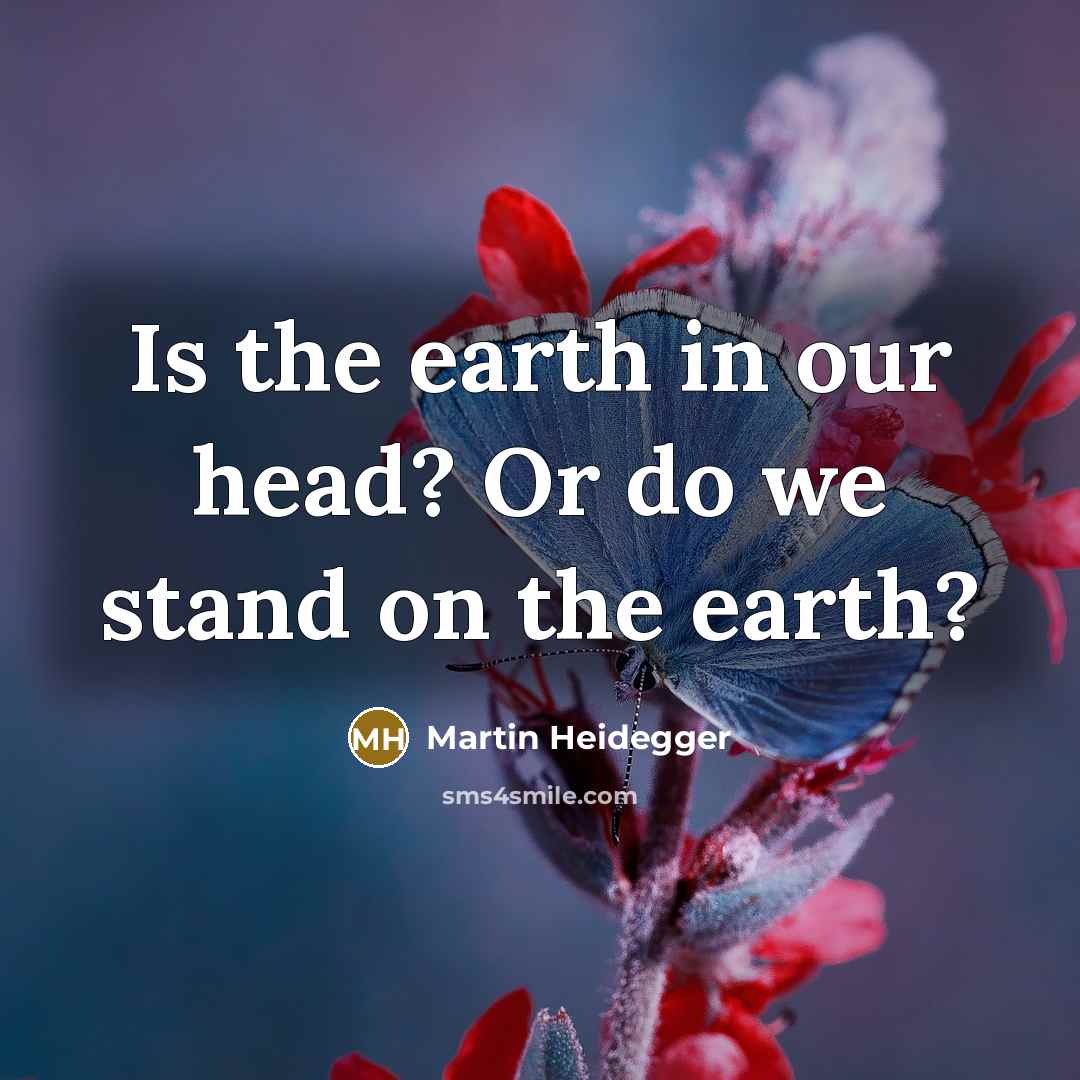 “Is the earth in our head? Or do we stand…” quote by Martin Heidegger