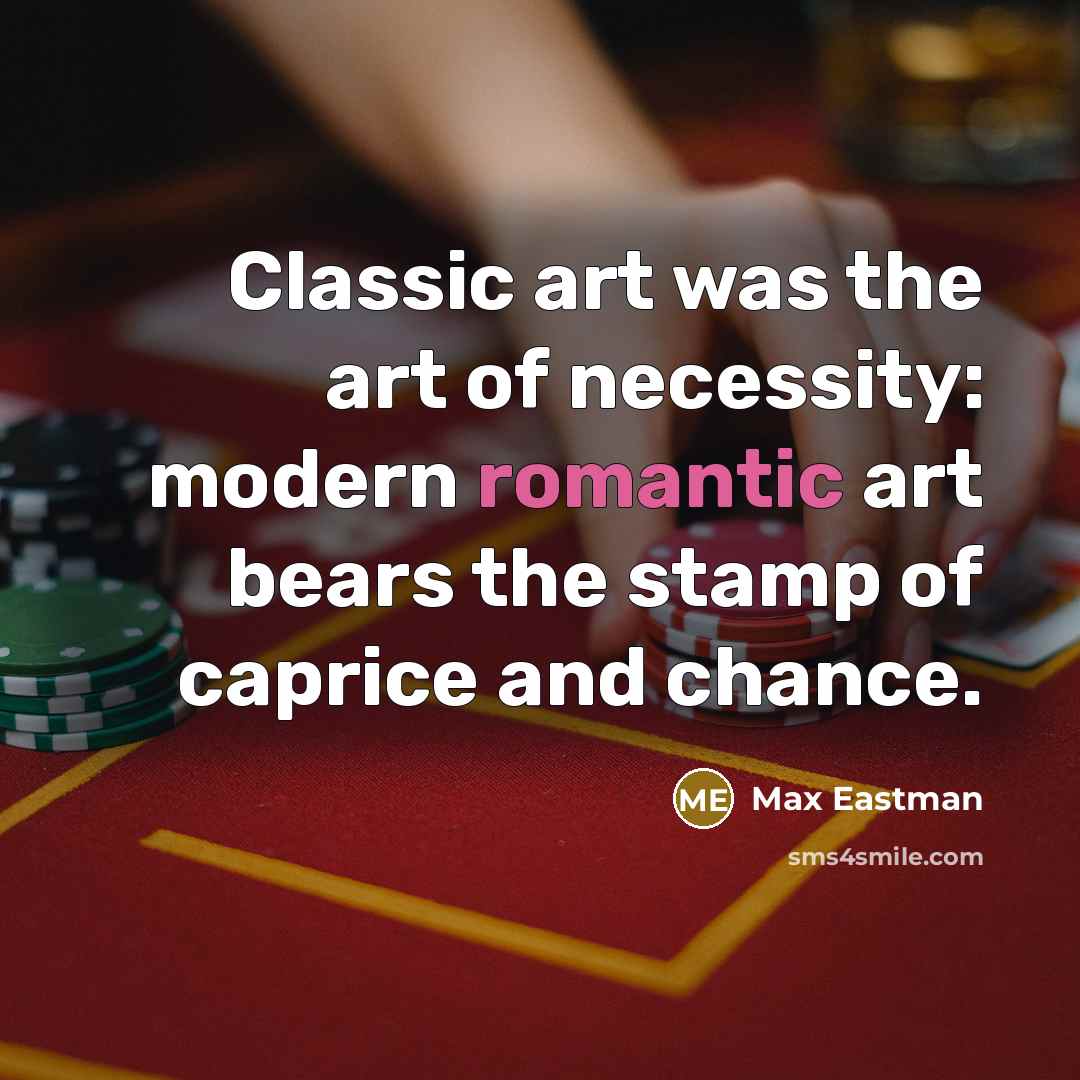“Classic art was the art of necessity: modern romantic art…” quote by Max Eastman