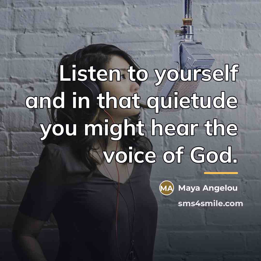 “Listen to yourself and in that quietude you might hear…” quote by Maya Angelou