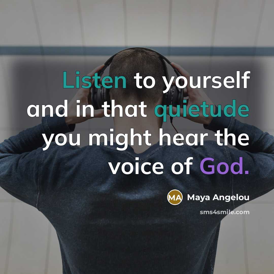 “Listen to yourself and in that quietude you might hear the voice of God.” quote by Maya Angelou