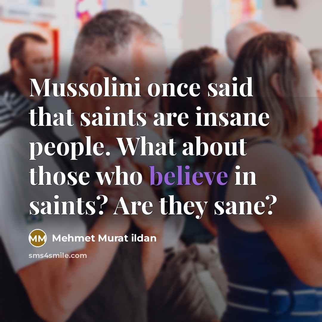 “Mussolini once said that saints are insane people. What about…” quote by Mehmet Murat Ildan