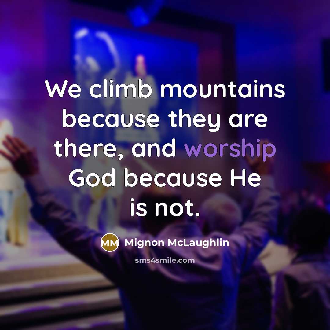 “We climb mountains because they are there, and worship God…” quote by Mignon McLaughlin