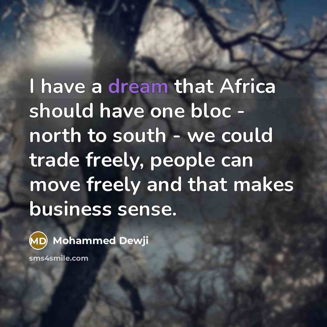 “I have a dream that Africa should have one bloc - north to south - we could trade freely, people can move freely and that makes business sense.” quote by Mohammed Dewji