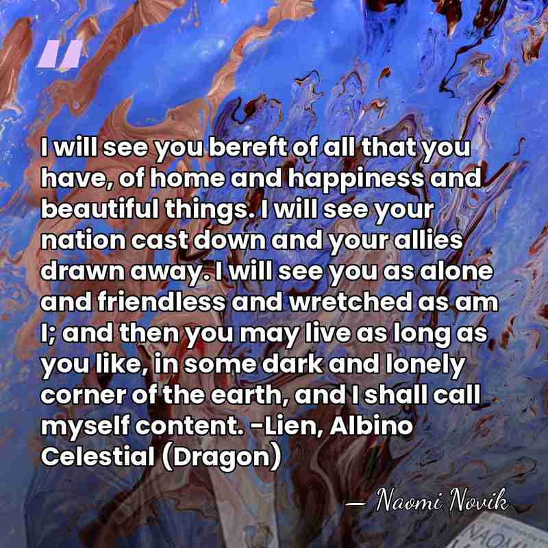 I will see you bereft of all that you have, of home&hellip; - Naomi Novik