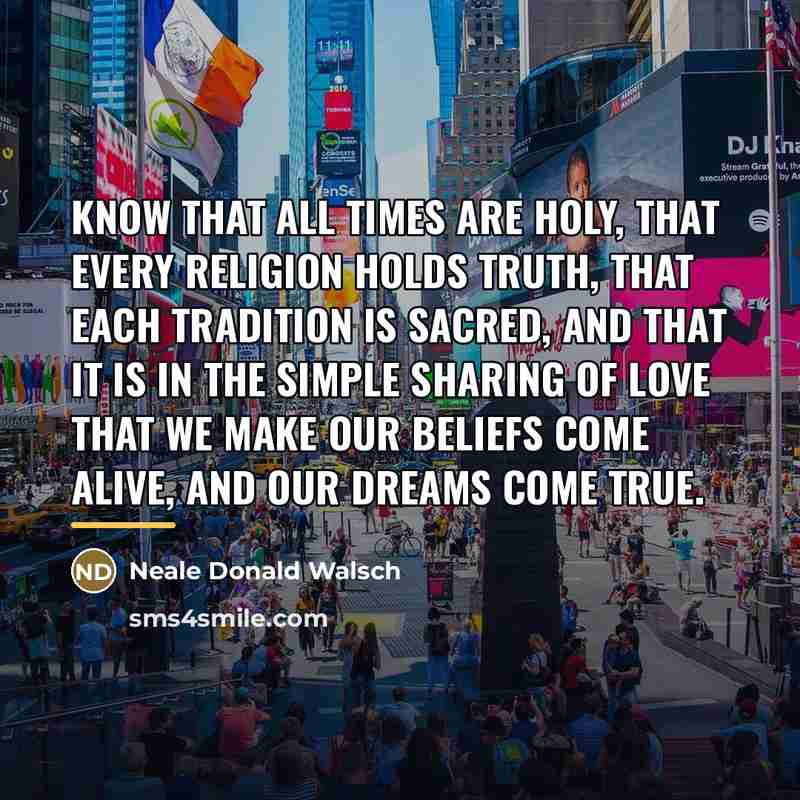 “Know that all times are Holy, that every religion holds…” quote by Neale Donald Walsch