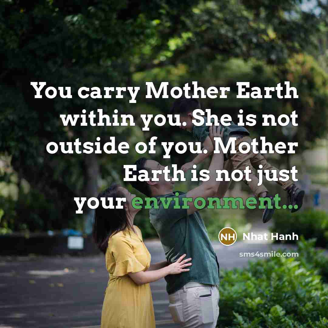 “You carry Mother Earth within you. She is not outside…” quote by Nhat Hanh
