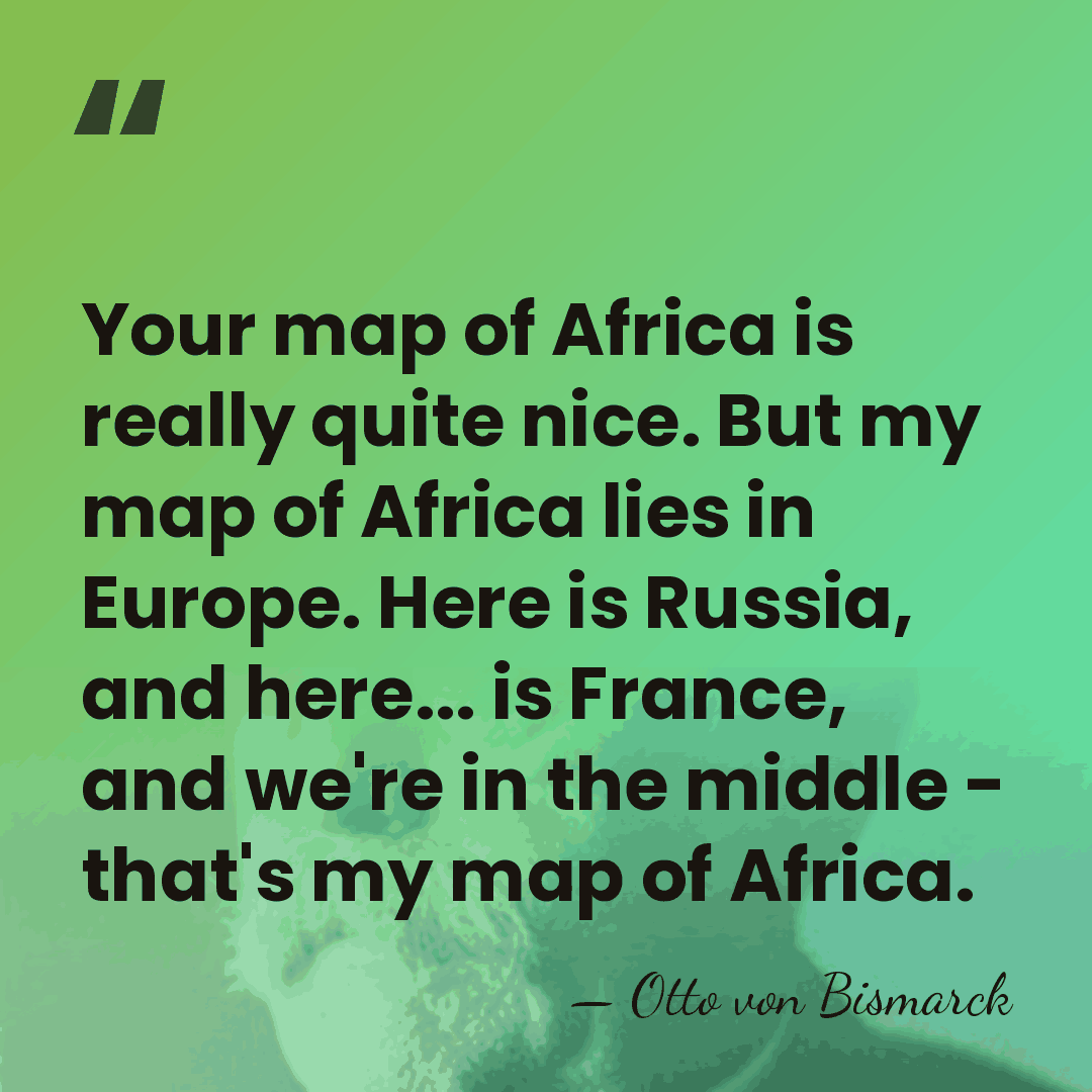 Your map of Africa is really quite nice. But my map of&hellip; - Otto von Bismarck