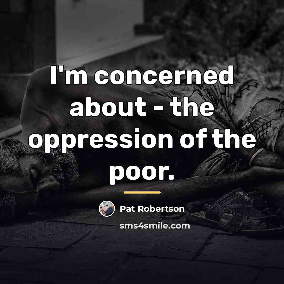 “I'm concerned about - the oppression of the poor.…” quote by Pat Robertson