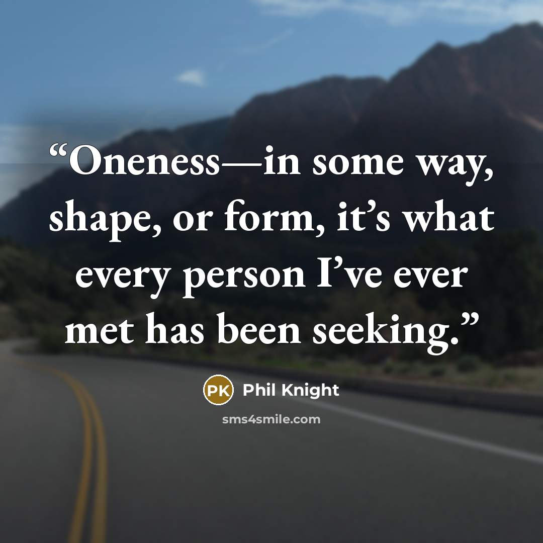 “Oneness—in some way, shape, or form, it’s what every person I’ve ever met has been seeking.” quote by Phil Knight