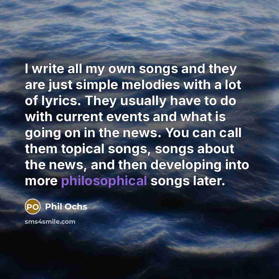 “I write all my own songs and they are just…” quote by Phil Ochs
