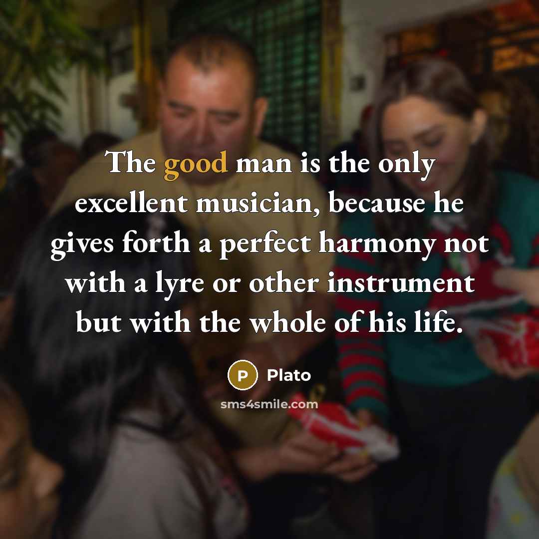 “The good man is the only excellent musician, because he…” quote by Plato