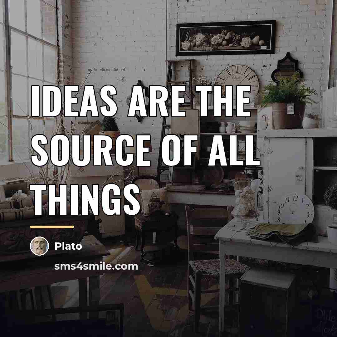 “Ideas are the source of all things…” quote by Plato