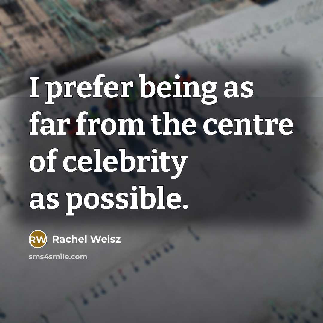 “I prefer being as far from the centre of celebrity as possible.” quote by Rachel Weisz