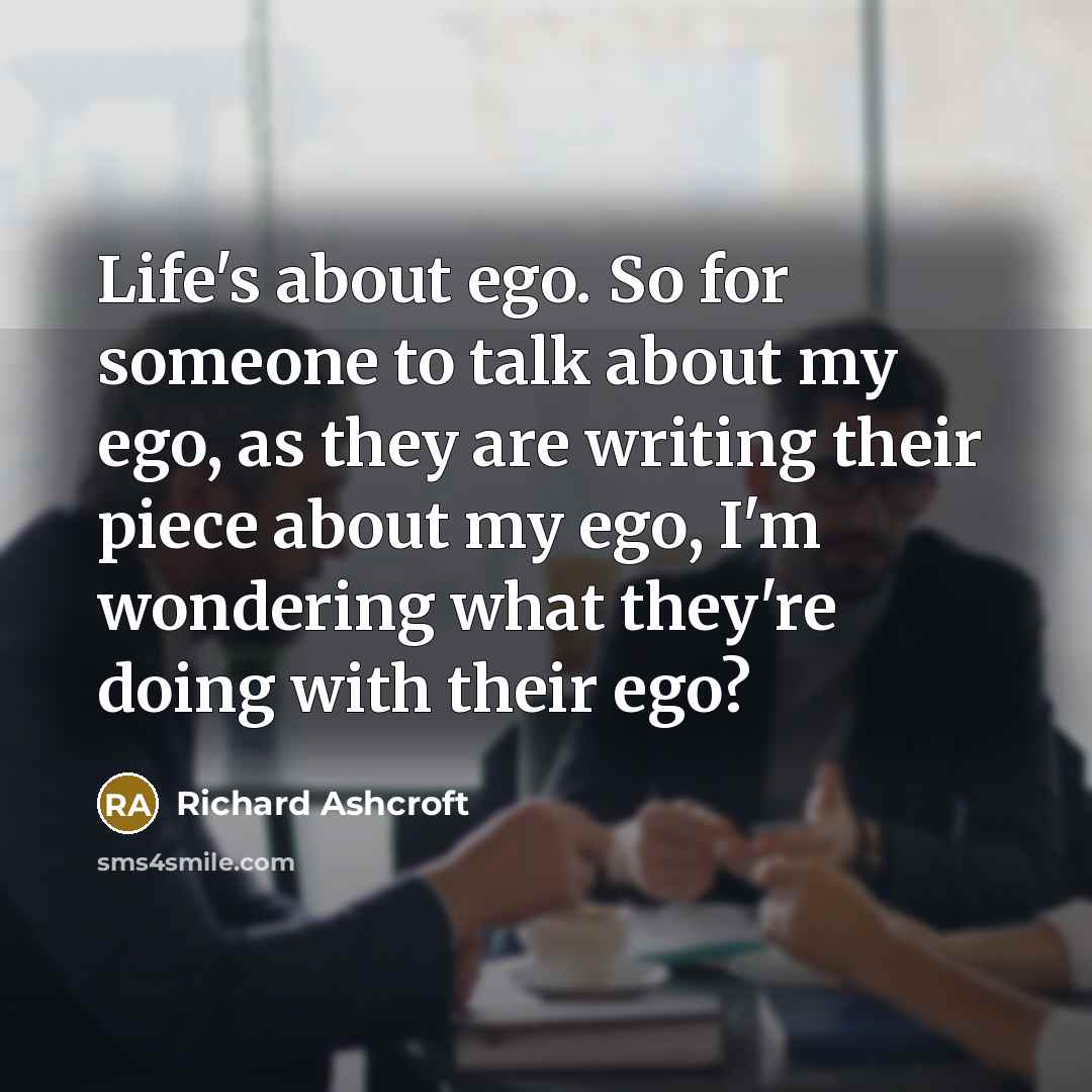“Life's about ego. So for someone to talk about my…” quote by Richard Ashcroft