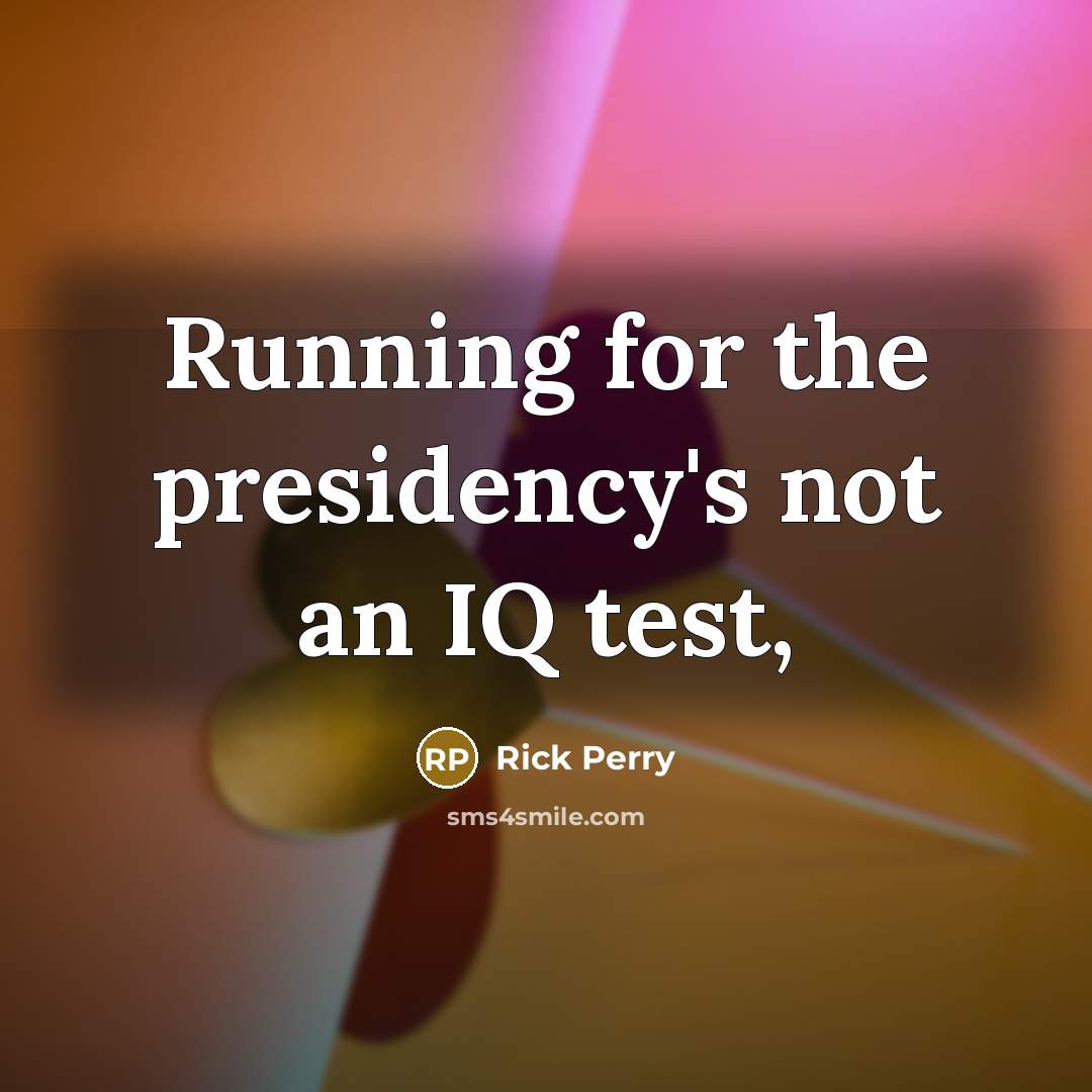 “Running for the presidency's not an IQ test,…” quote by Rick Perry
