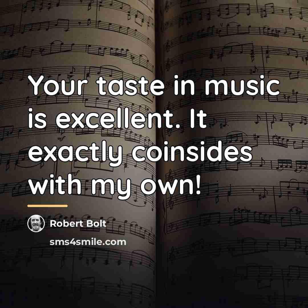 “Your taste in music is excellent. It exactly coinsides with…” quote by Robert Bolt