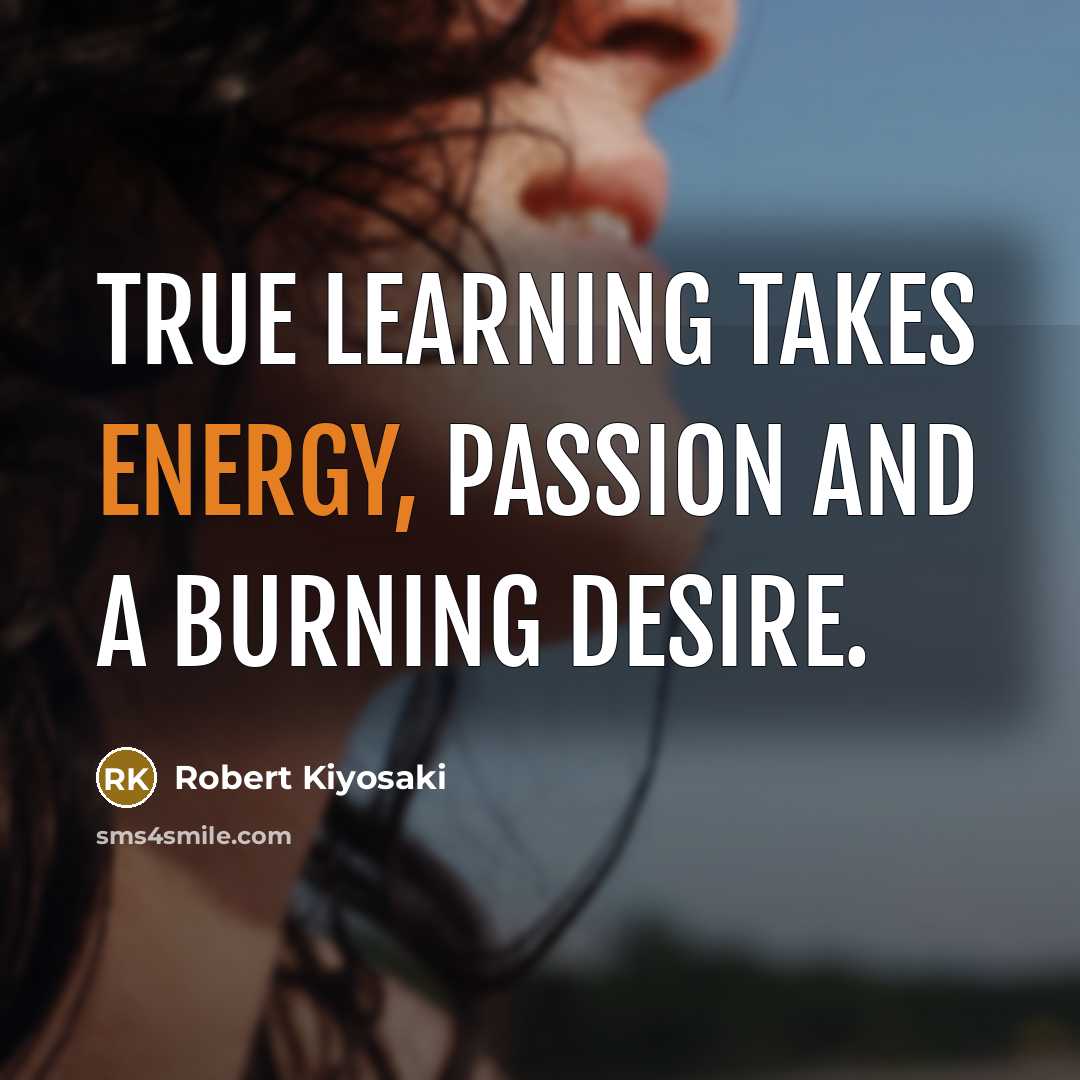 “True learning takes energy, passion and a burning desire.…” quote by Robert Kiyosaki