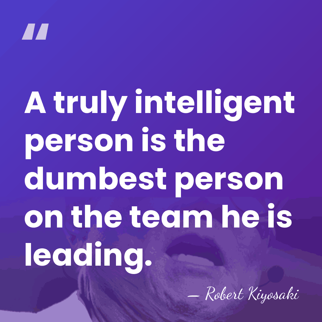 A truly intelligent person is the dumbest person on the team he&hellip; - Robert Kiyosaki