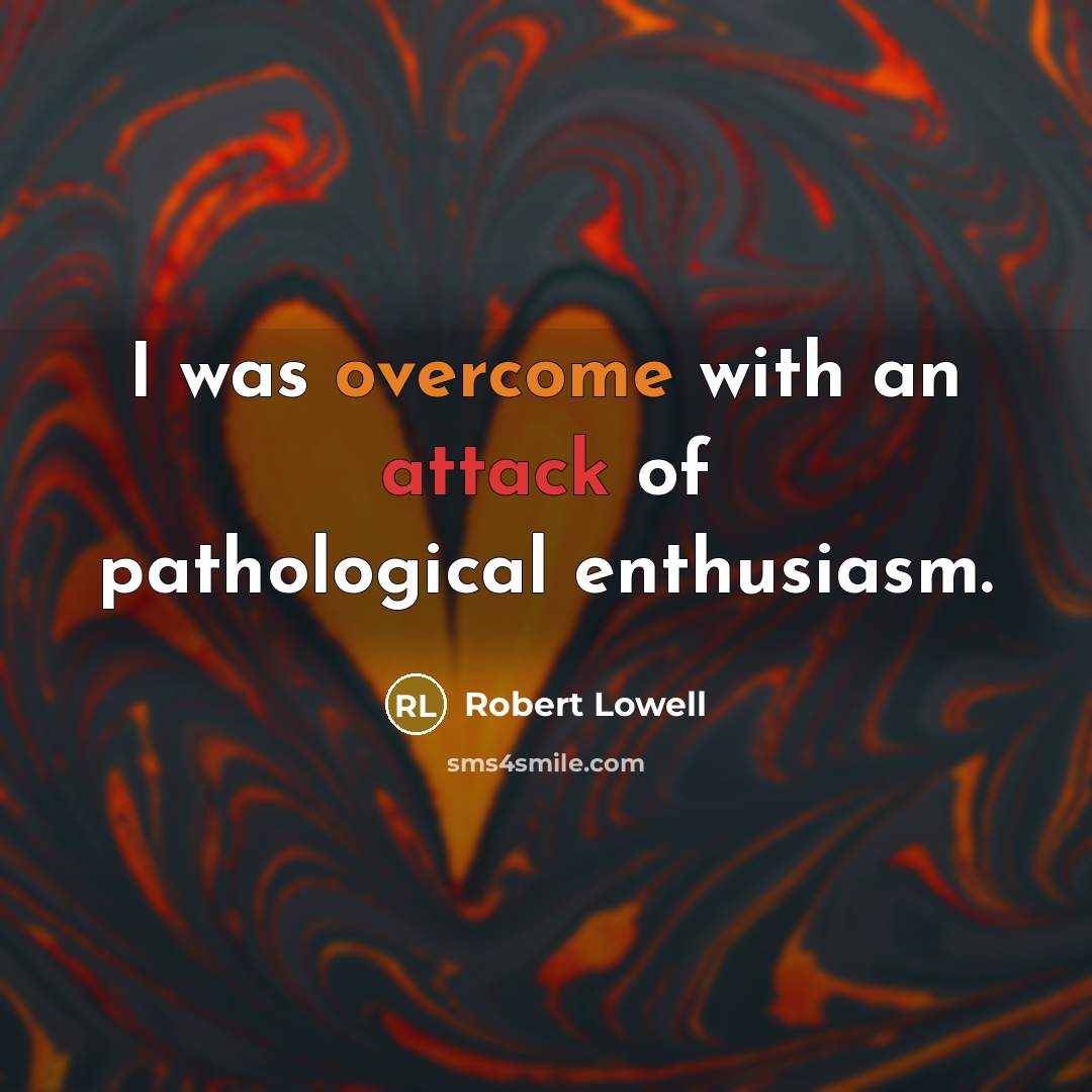 “I was overcome with an attack of pathological enthusiasm.…” quote by Robert Lowell